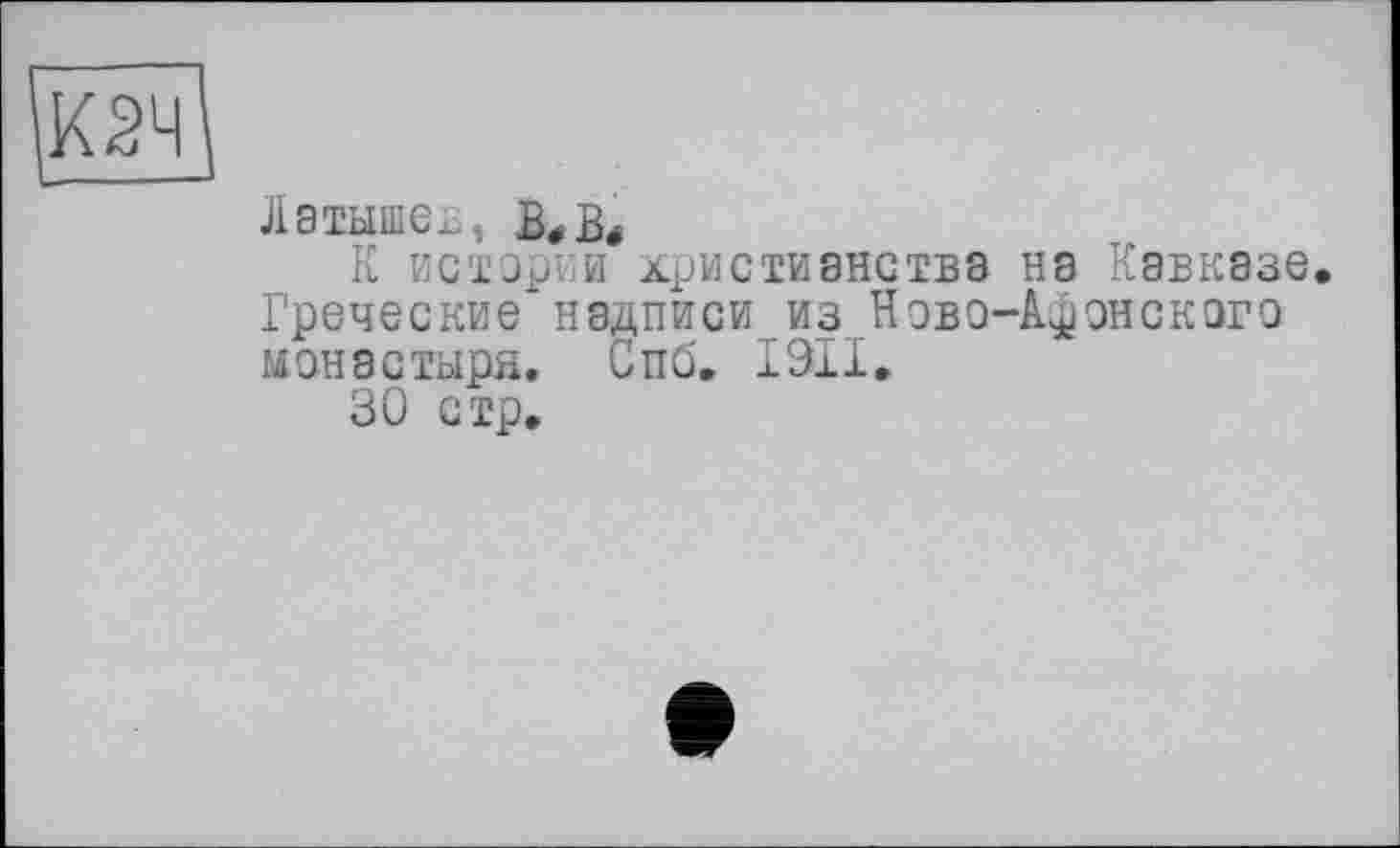 ﻿Латыше..,
К истории христианства на Кавказе. Греческие надписи из Ново-Афонского монастыря. Спб. 1911,
30 стр.